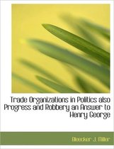Trade Organizations in Politics Also Progress and Robbery an Answer to Henry George