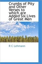 Crumbs of Pity and Other Verses to Which Are Added Six Lives of Great Men