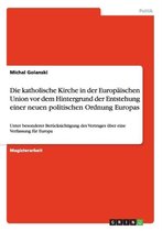 Die Katholische Kirche in Der Europaischen Union VOR Dem Hintergrund Der Entstehung Einer Neuen Politischen Ordnung Europas