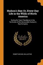 Hudson's Bay; Or, Every-Day Life in the Wilds of North America
