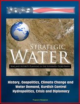 Strategic Water: Iraq and Security Planning in the Euphrates-Tigris Basin - History, Geopolitics, Climate Change and Water Demand, Kurdish Control, Hydropolitics, Crisis and Diplomacy