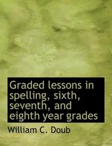 Graded Lessons in Spelling, Sixth, Seventh, and Eighth Year Grades