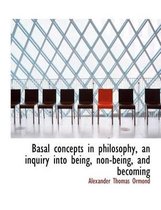 Basal Concepts in Philosophy, an Inquiry Into Being, Non-Being, and Becoming