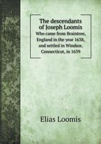 The descendants of Joseph Loomis Who came from Braintree, England in the year 1638, and settled in Windsor, Connecticut, in 1639