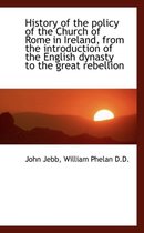 History of the Policy of the Church of Rome in Ireland, from the Introduction of the English Dynasty