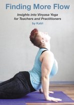 Finding More Flow Insights into Vinyasa Yoga for Teachers and Practitioners.
