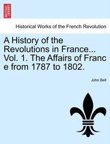 A History of the Revolutions in France... Vol. 1. the Affairs of Franc E from 1787 to 1802.