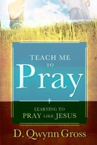 Teach Me to Pray: Learning to Pray Like Jesus