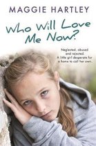 Who Will Love Me Now Neglected, unloved and rejected A little girl desperate for a home to call her own A Maggie Hartley Foster Carer Story