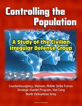 Controlling the Population: A Study of the Civilian Irregular Defense Group - Counterinsurgency, Vietnam, Mobile Strike Forces, Strategic Hamlet Program, Viet Cong, North Vietnamese Army