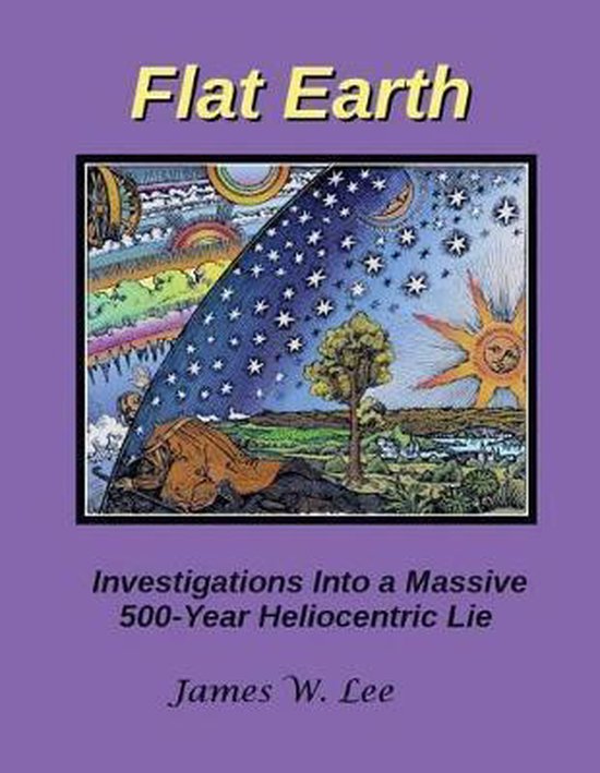 Flat Earth; Investigations Into a Massive 500-Year Heliocent ... - cover