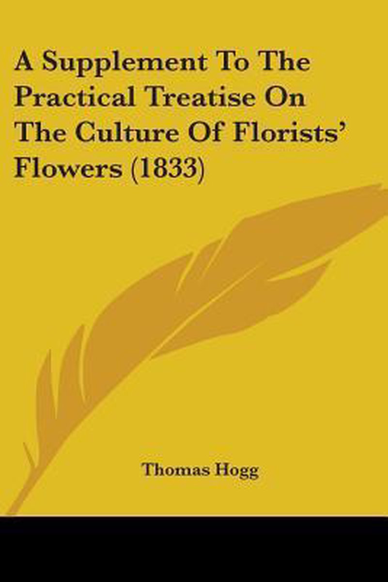 A Supplement To The Practical Treatise On The Culture Of Florists' Flowers (1833) van Thomas Hogg