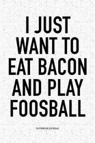 I Just Want To Eat Bacon And Play Foosball