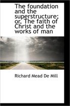 The Foundation and the Superstructure; Or, the Faith of Christ and the Works of Man