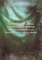 Carranza and public instruction in Mexico Sixty Mexican teachers are commissioned to study in Boston