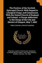 The Position of the Scottish Episcopal Church: With Regard to Liturgical Usage, and Communion with the United Church of England and Ireland: A Charge Addressed to the Clergy of the City and D