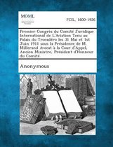 Premier Congres Du Comite Juridique International de L'Aviation Tenu Au Palais Du Trocadero Les 31 Mai Et 1st Juin 1911 Sous La Presidence de M. Millerand Avocat a la Cour D'Appel, Ancien Min