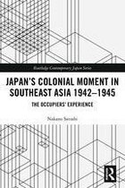 Routledge Contemporary Japan Series - Japan’s Colonial Moment in Southeast Asia 1942-1945