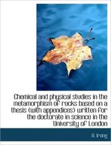 Chemical and Physical Studies in the Metamorphism of Rocks Based on a Thesis (with Appendices) Writt