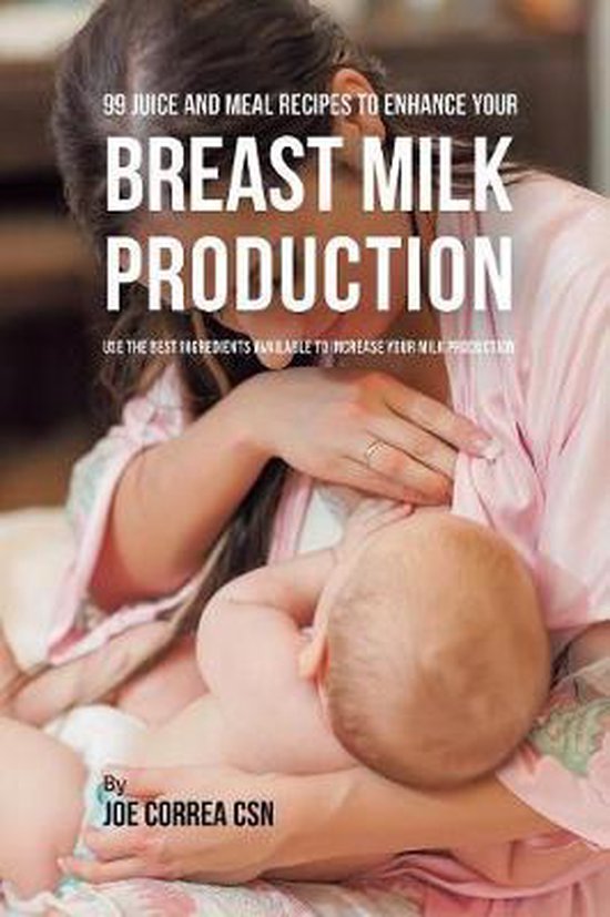99 Juice and Meal Recipes to Enhance Your Breast Milk Produc ... - cover