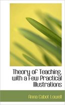 Theory of Teaching, with a Few Practical Illustrations