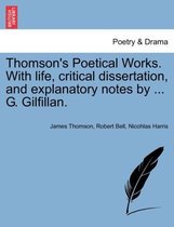 Thomson's Poetical Works. with Life, Critical Dissertation, and Explanatory Notes by ... G. Gilfillan.