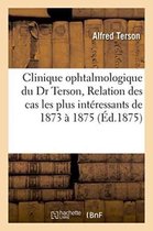 Sciences- Clinique Ophtalmologique Du Dr Terson. Relation Des Cas Les Plus Intéressants Observés, 1873 À 1875