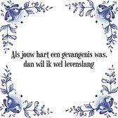 Tegeltje met Spreuk (Tegeltjeswijsheid): Als jouw hart een gevangenis was, dan wil ik wel levenslang + Kado verpakking & Plakhanger