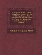 P. Virgilius Maro, Qualem Omni Parte Illustr. Tertio Publ. C.G. Heyne, Cui Servium Pariter Integrum Et Variorum Notas Cum Suis Subjunxit N.E. Lemaire...