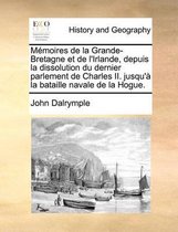 Memoires de la Grande-Bretagne et de l'Irlande, depuis la dissolution du dernier parlement de Charles II. jusqu'a la bataille navale de la Hogue.