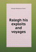 Ralegh his exploits and voyages