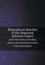 Biographical sketches of the Huguenot Solomon Legare and of his family extending down to the fourth generation of his descendants