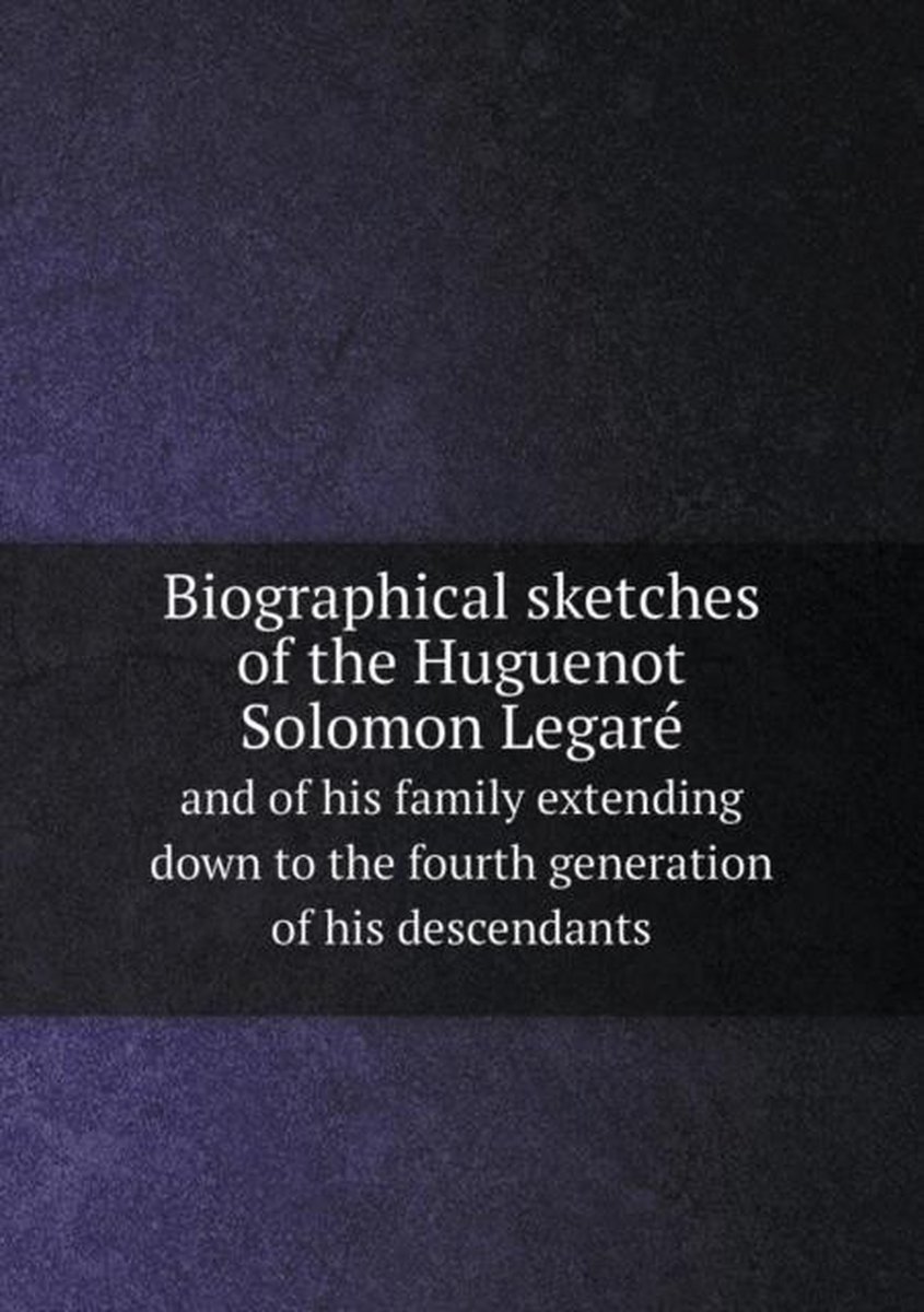 Biographical sketches of the Huguenot Solomon Legare and of his family extending down to the fourth generation of his descendants - Eliza C K Fludd