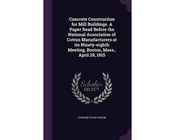 Concrete Construction for Mill Buildings. a Paper Read Before the National Association of Cotton Manufacturers at Its Ninety-Eighth Meeting, Boston, Mass., April 29, 1915