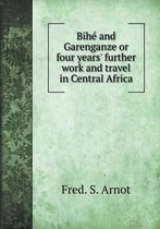 Bihe and Garenganze or four years' further work and travel in Central Africa