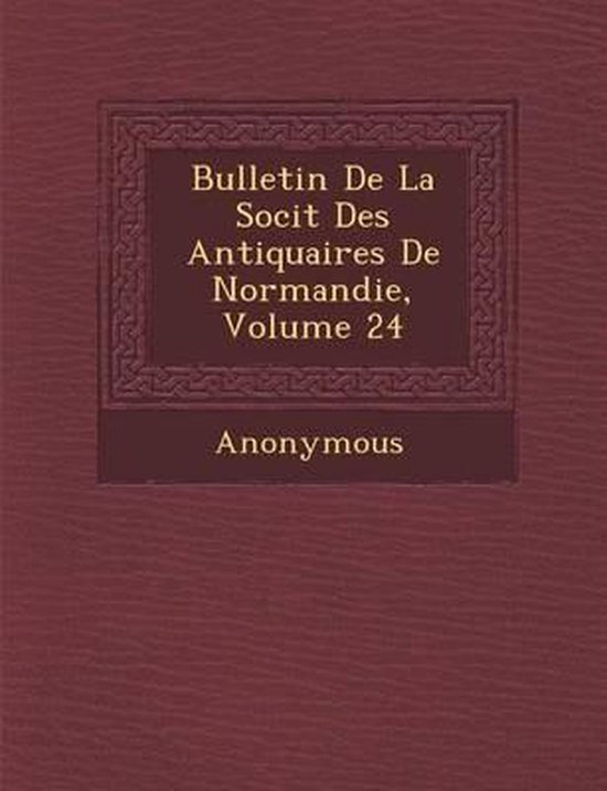 Bulletin de La Soci T Des Antiquaires de Normandie, Volume 24