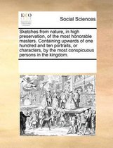 Sketches from nature, in high preservation, of the most honorable masters. Containing upwards of one hundred and ten portraits, or characters, by the most conspicuous persons in the kingdom.