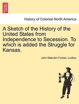 A Sketch of the History of the United States from Independence to Secession. to Which Is Added the Struggle for Kansas.