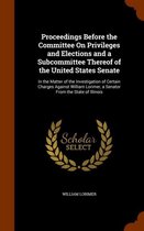 Proceedings Before the Committee on Privileges and Elections and a Subcommittee Thereof of the United States Senate