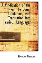 A Vindication of the Hymn Te Deum Laudamus, with Translation Into Various Languages