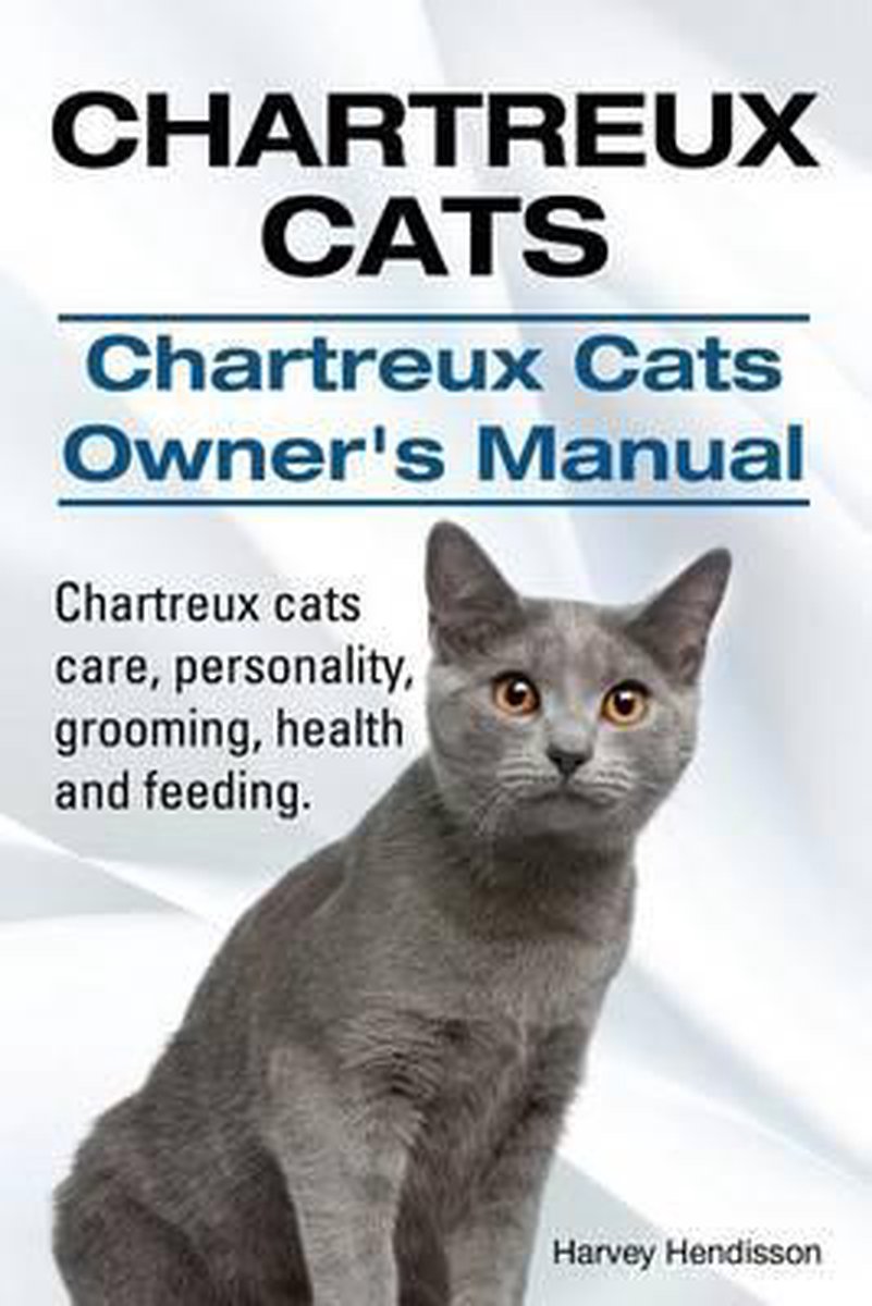 Chartreux Cats. Chartreux Cats Owners Manual. Chartreux cats care, personality, grooming, health and feeding. - Harvey Hendisson