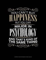 You Can't Buy Happiness But You Can Major in Psychology and That's Kind of the Same Thing: Composition Notebook