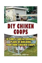 DIY Chicken Coops: 10 Simple and Affordable Plans For Building Your Own Chicken Coops