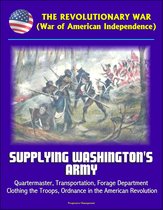 The Revolutionary War (War of American Independence): Supplying Washington's Army - Quartermaster, Transportation, Forage Department, Clothing the Troops, Ordnance in the American Revolution