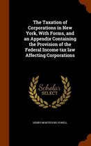 The Taxation of Corporations in New York, with Forms, and an Appendix Containing the Provision of the Federal Income Tax Law Affecting Corporations