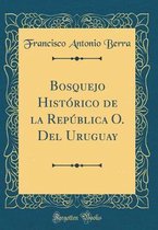 Bosquejo Histórico de la República O. Del Uruguay (Classic Reprint)