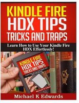 Kindle Fire HDX Tips, Tricks and Traps: Learn How to Use Your Kindle Fire HDX Effortlessly!