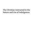 The Christian Instructed in the Nature and Use of Indulgences