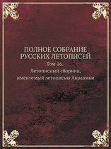 POLNOE SOBRANIE RUSSKIH LETOPISEJ Tom 16. Letopisnyj sbornik, imenuemyj letopisyu Avraamki