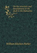 On the structure and development of the skull in the Batrachia Part 3